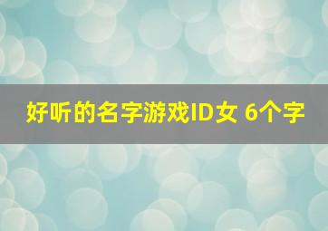 好听的名字游戏ID女 6个字